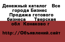 Денежный каталог - Все города Бизнес » Продажа готового бизнеса   . Тверская обл.,Конаково г.